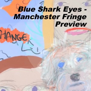 Blue Shark Eyes - Manchester Fringe Preview