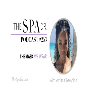 The Mask We Wear with Arnita Champion | The Spa Dr. Podcast | #253