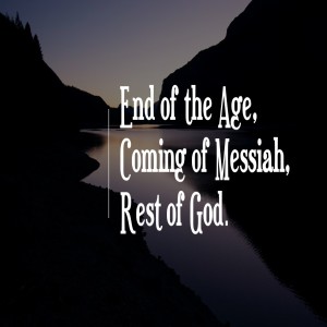 End of the Age, Coming of the Messiah, Rest of God (Part 7 of 7)