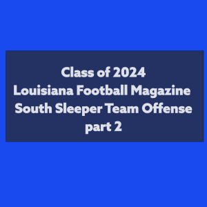 Episode 524 Class of 2024 Louisiana Football Magazine South Sleeper Team Offense Part 2