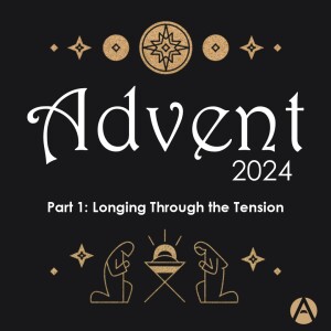 Longing Through the Tension || Advent 2024 Part 1