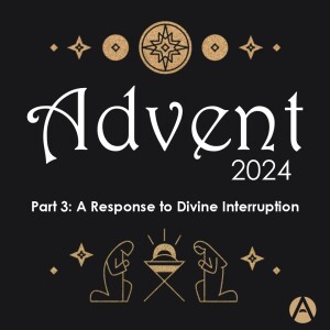 A Response to Divine Interruption || Advent 2024 Part 3