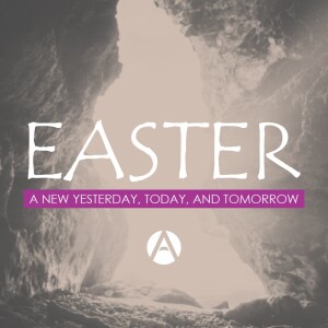 Easter 2024 || A New Yesterday, Today, and Tomorrow