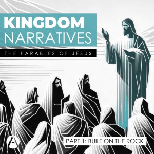 Kingdom Narratives || The Parables of Jesus - Part 1: Built on the Rock