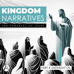 Kingdom Narratives || The Parables of Jesus - Part 4: Midnight Oil