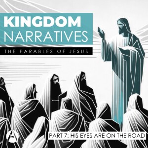 Kingdom Narratives || The Parables of Jesus Part 7: His Eyes are on the Road