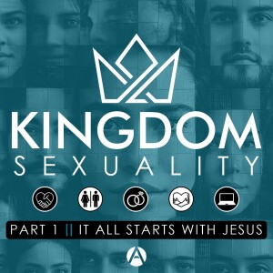 Kingdom Sexuality Part 1 || It All Starts With Jesus
