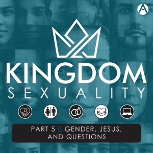 Kingdom Sexuality Part 5 || Gender, Jesus, and Questions
