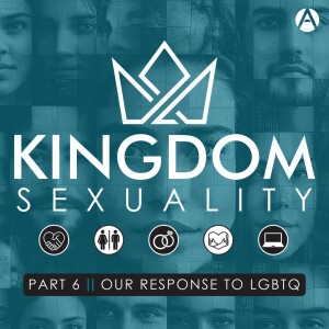 Kingdom Sexuality Part 6 || Our Response to LGBTQ