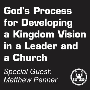 God's Process for Developing a Kingdom Vision in a Leader and a Church - Matthew Penner