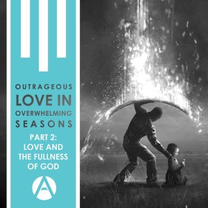 Outrageous Love in Overwhelming Seasons Part 2: The Love and Fullness of God