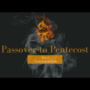 Passover to Pentecost || From Fear to Faith