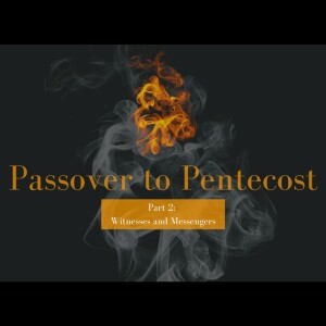 Passover to Pentecost || Witnesses and Messengers