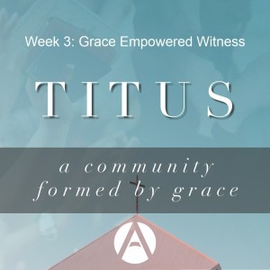 Titus Part 3: Grace Empowered Witness