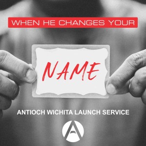 When He Changes Your Name - Antioch Wichita Launch Service