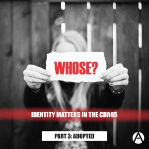 Whose: Identity Matters in the Chaos Part 3 Adoption (Romans 8:14-17)