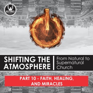 Shifting the Atmosphere Part 10: Faith, Healing, and Miracles 