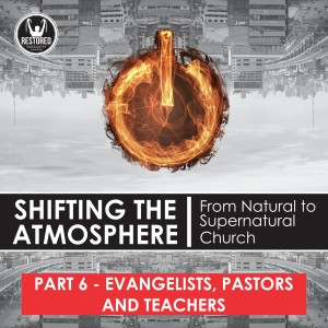 Shifting the Atmosphere Part 6: Evangelists, Pastors and Teachers 