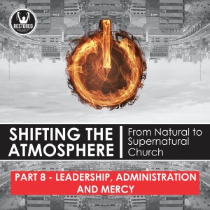 Shifting the Atmosphere Part 8: Leadership, Administration and Mercy 