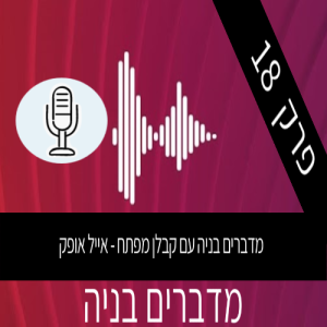 פודקאסט פרק 18 - מדברים בניה עם אייל אופק קבלן מפתח - (2020)