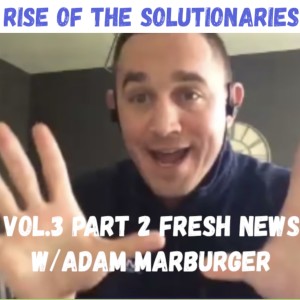 Rise of the Solutionaries - Vol 3 Pt. 2 - Fresh News ft. Adam Marburger