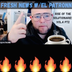 Rise of the Solutionaries - Vol 4 Pt. 2 - Fresh News ft. El Patronn