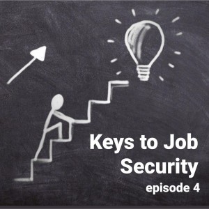 E57:  Part 4 of Keys to Job Security in Uncertain Times