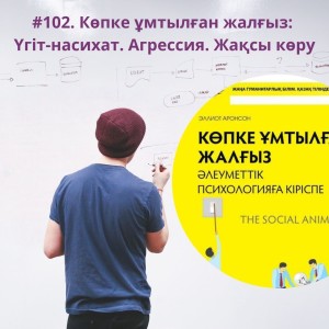 #102. Көпке ұмтылған жалғыз: Үгіт-насихат. Агрессия мен жақсы көру