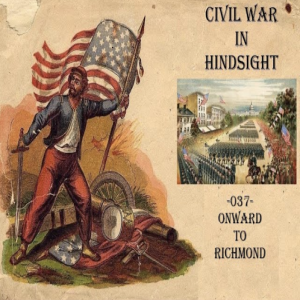 Civil War in Hindsight - 037 - Onward to Richmond!