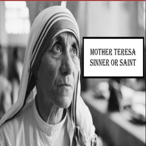 Mother Teresa - Sinner or Saint?