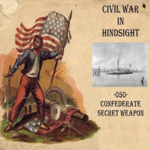 Civil War in Hindsight - 050 - Confederate Secret Weapon