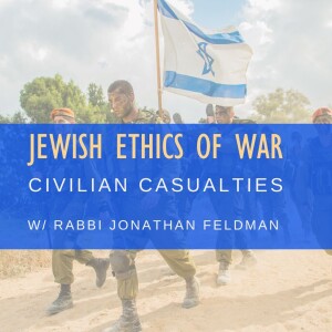 Civilian Casualties & the War in Gaza: Jewish Ethics in War with Rabbi Jonathan Feldman