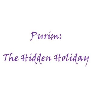 Holiday Series # 4 Purim:The Hidden Holiday
