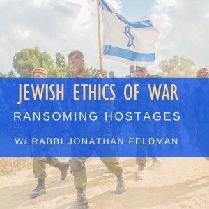 Ransoming Hostages: Jewish Ethics in War with Rabbi Jonathan Feldman
