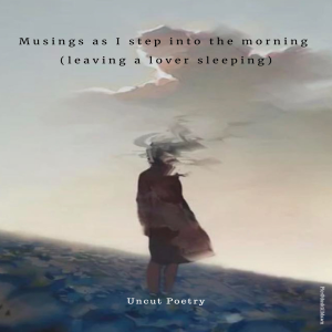 Musings as I Step Into the Morning (Leaving a Lover Sleeping)