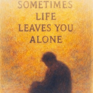 Sometimes Life Leaves You Alone