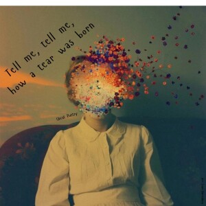 Tell Me, Tell Me, How a Tear Was Born