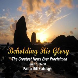 Luke 1:26-38 ~ The Greatest News Ever Proclaimed ~ Pastor Bill Slabaugh