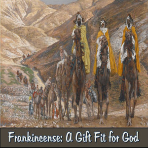 Matthew 2:7-17 ~ Frankincense: A Gift Fit for God ~ Pastor Bill Slabaugh
