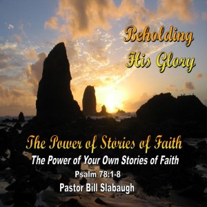 Psalm 78:1-8 ~ The Power of Your Own Stories of Faith ~ Pastor Bill Slabaugh