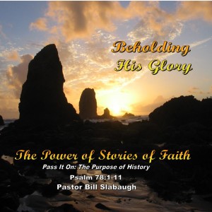 Psalm 78:1-11; Romans 15:4 ~ Pass It On: The Purpose of History ~ Pastor Bill Slabaugh