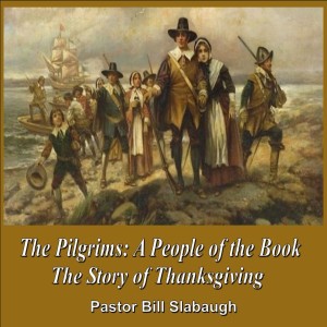 The Pilgrims: A People of the Book ~ The Story of Thanksgiving ~ Pastor Bill Slabaugh