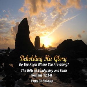 Romans 12:1-8 ~ Do You Know Where You Are Going? The Spiritual Gifts of Leadership and Faith ~ Pastor Bill Slabaugh