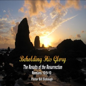 Romans 10:9-10 ~ The Results of the Resurrection ~ Pastor Bill Slabaugh