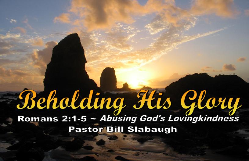 Romans 2:1-5 ~ Abusing God’s Lovingkindness ~ Pastor Bill Slabaugh