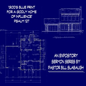 Psalm 127 ~ God's Blueprint for a Godly Home of Influence  ~ Pastor Bill Slabaugh