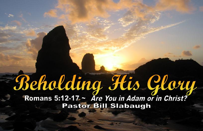 Romans 5:12-17 ~ Are You in Adam or in Christ? ~ Pastor Bill Slabaugh