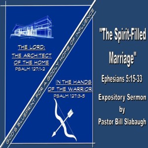 Ephesians 5:15-33 ~ The Spirit-Filled Marriage ~ Pastor Bill Slabaugh
