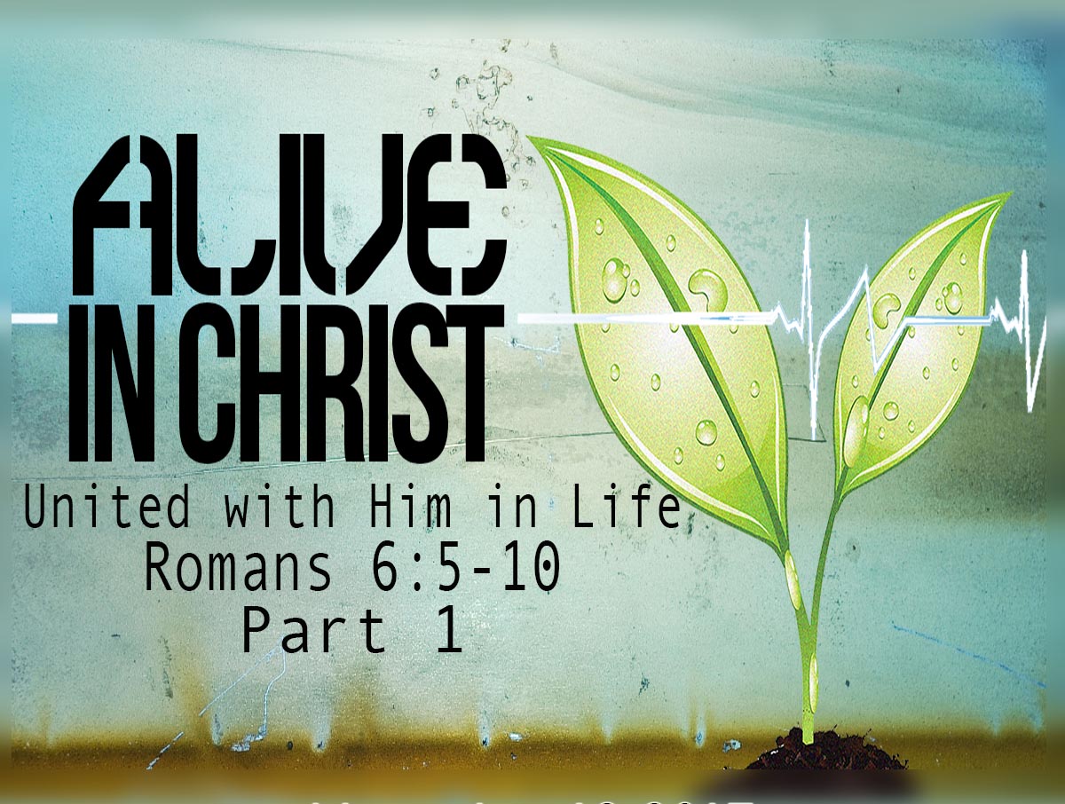 11.19.17 United With Christ in Life Part 1 - Romans 6:5-10