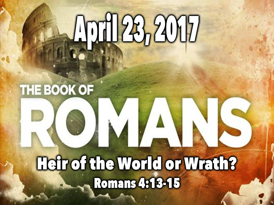 4.23.17 Heirs of the World or Heirs of Wrath? Romans 4:13-15